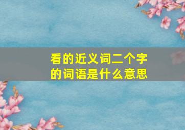 看的近义词二个字的词语是什么意思