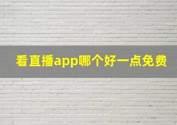 看直播app哪个好一点免费