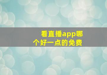 看直播app哪个好一点的免费