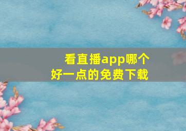 看直播app哪个好一点的免费下载