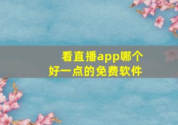 看直播app哪个好一点的免费软件