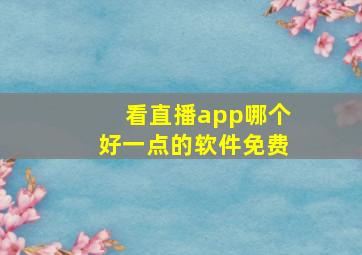 看直播app哪个好一点的软件免费