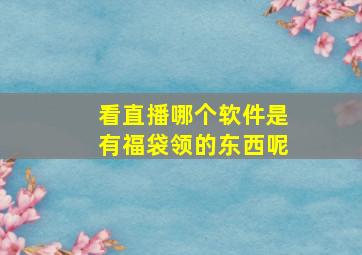 看直播哪个软件是有福袋领的东西呢