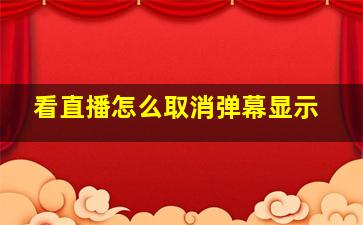 看直播怎么取消弹幕显示