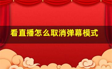 看直播怎么取消弹幕模式