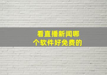 看直播新闻哪个软件好免费的