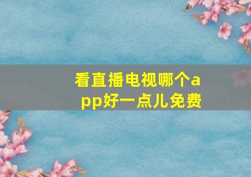 看直播电视哪个app好一点儿免费