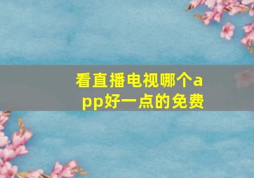 看直播电视哪个app好一点的免费