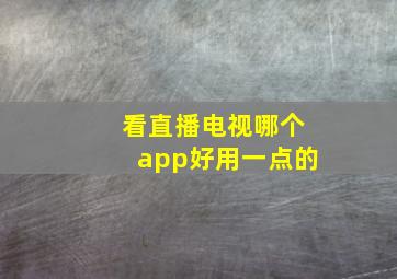 看直播电视哪个app好用一点的