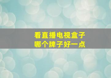 看直播电视盒子哪个牌子好一点