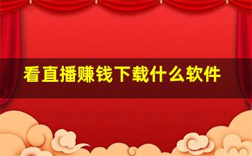 看直播赚钱下载什么软件