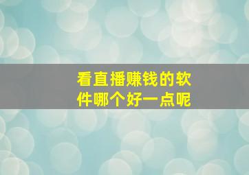 看直播赚钱的软件哪个好一点呢