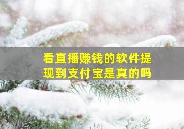 看直播赚钱的软件提现到支付宝是真的吗