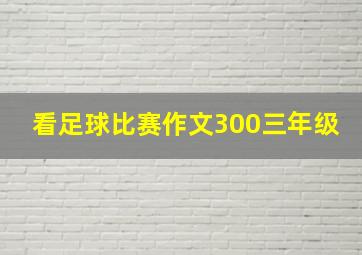 看足球比赛作文300三年级