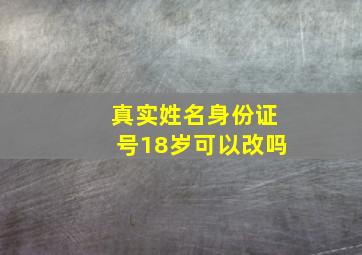 真实姓名身份证号18岁可以改吗