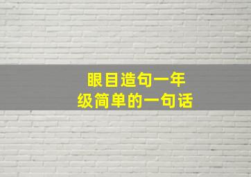 眼目造句一年级简单的一句话