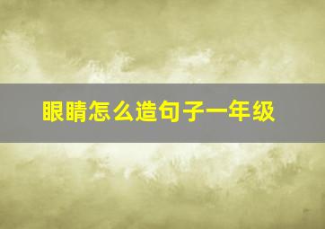 眼睛怎么造句子一年级