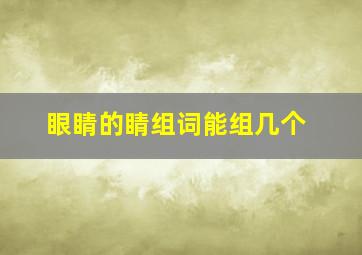 眼睛的睛组词能组几个