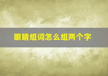 眼睛组词怎么组两个字