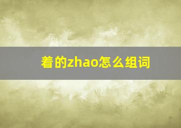 着的zhao怎么组词