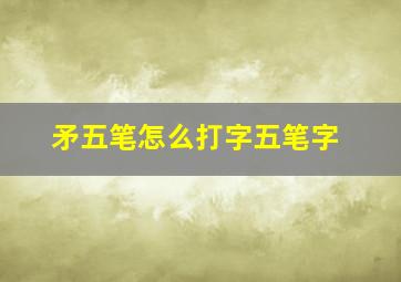 矛五笔怎么打字五笔字