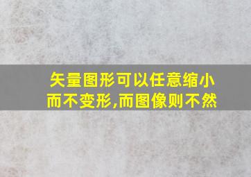 矢量图形可以任意缩小而不变形,而图像则不然