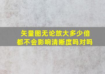 矢量图无论放大多少倍都不会影响清晰度吗对吗