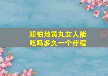 知柏地黄丸女人能吃吗多久一个疗程