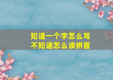 知道一个字怎么写不知道怎么读拼音