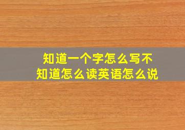 知道一个字怎么写不知道怎么读英语怎么说