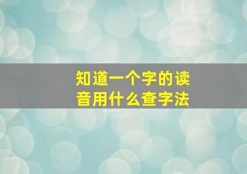 知道一个字的读音用什么查字法