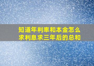 知道年利率和本金怎么求利息求三年后的总和