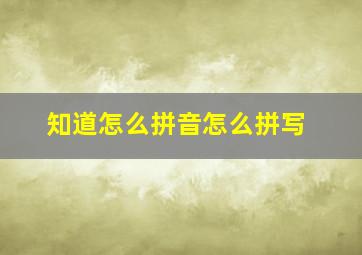 知道怎么拼音怎么拼写