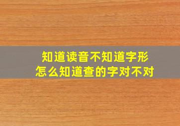 知道读音不知道字形怎么知道查的字对不对