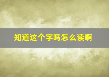 知道这个字吗怎么读啊