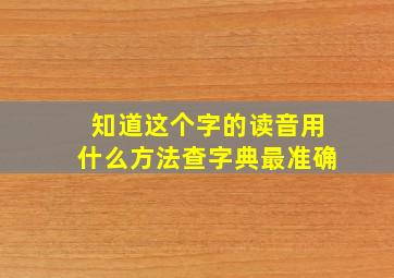 知道这个字的读音用什么方法查字典最准确