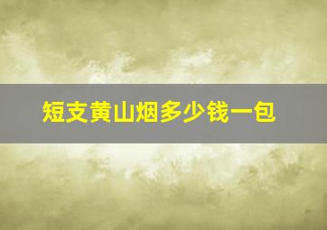 短支黄山烟多少钱一包