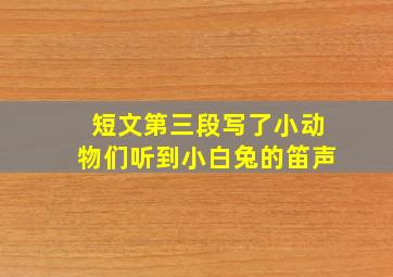 短文第三段写了小动物们听到小白兔的笛声