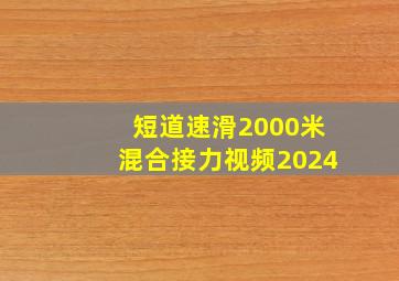 短道速滑2000米混合接力视频2024