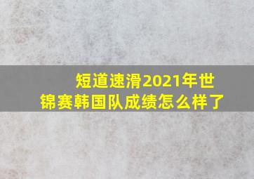 短道速滑2021年世锦赛韩国队成绩怎么样了