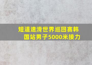 短道速滑世界巡回赛韩国站男子5000米接力