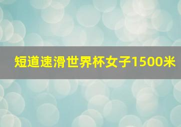 短道速滑世界杯女子1500米