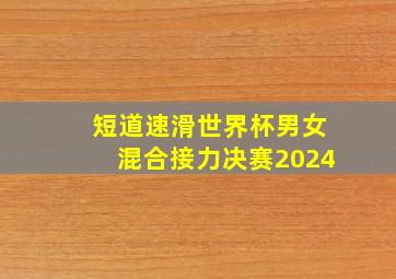 短道速滑世界杯男女混合接力决赛2024