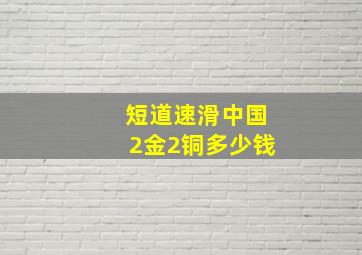 短道速滑中国2金2铜多少钱