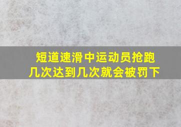 短道速滑中运动员抢跑几次达到几次就会被罚下