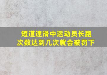 短道速滑中运动员长跑次数达到几次就会被罚下