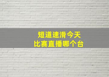 短道速滑今天比赛直播哪个台