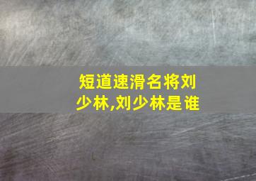 短道速滑名将刘少林,刘少林是谁