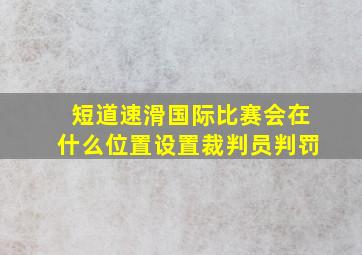 短道速滑国际比赛会在什么位置设置裁判员判罚