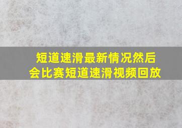 短道速滑最新情况然后会比赛短道速滑视频回放